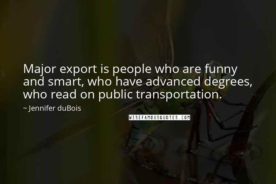 Jennifer DuBois quotes: Major export is people who are funny and smart, who have advanced degrees, who read on public transportation. Jennifer DuBois quotes: Major export is people who are funny and smart, who have advanced degrees, who read on public transportation.