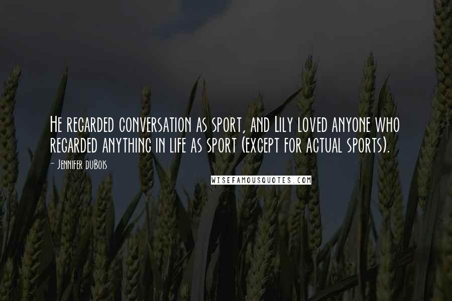 Jennifer DuBois quotes: He regarded conversation as sport, and Lily loved anyone who regarded anything in life as sport (except for actual sports).