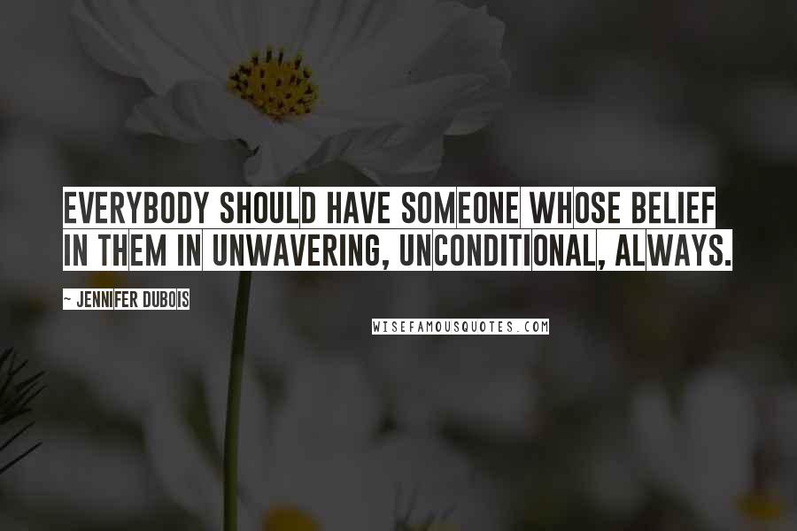 Jennifer DuBois quotes: Everybody should have someone whose belief in them in unwavering, unconditional, always.