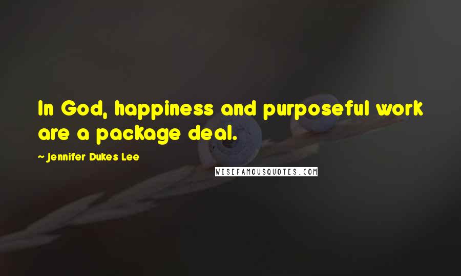 Jennifer Dukes Lee quotes: In God, happiness and purposeful work are a package deal.