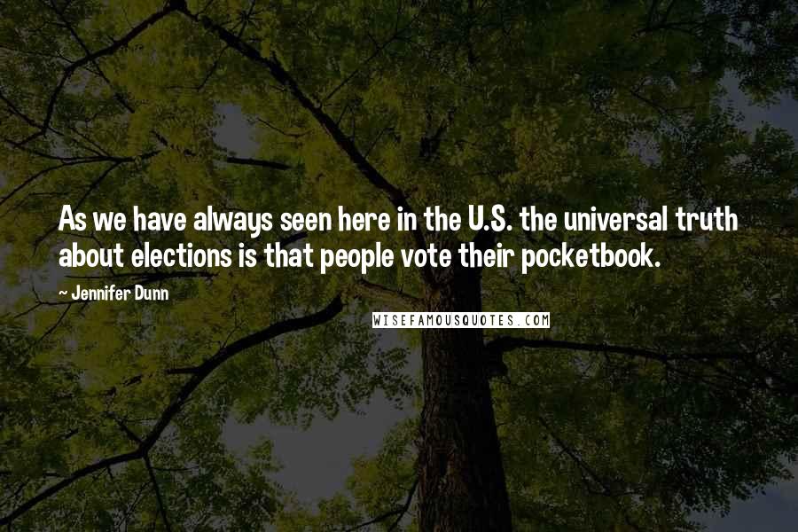 Jennifer Dunn quotes: As we have always seen here in the U.S. the universal truth about elections is that people vote their pocketbook.