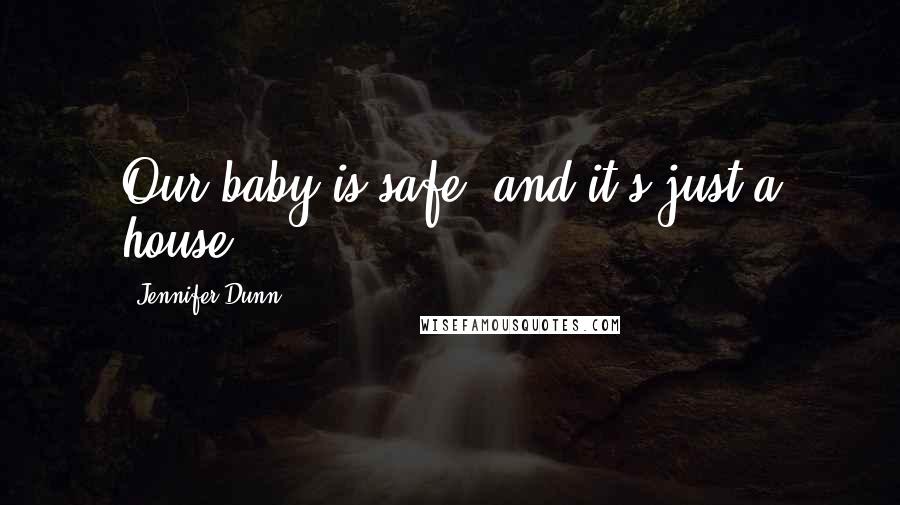 Jennifer Dunn quotes: Our baby is safe, and it's just a house.