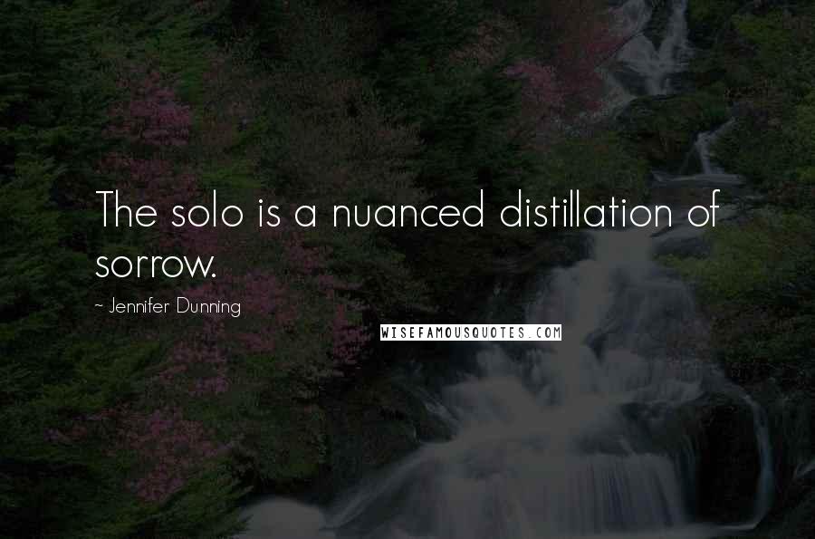 Jennifer Dunning quotes: The solo is a nuanced distillation of sorrow.