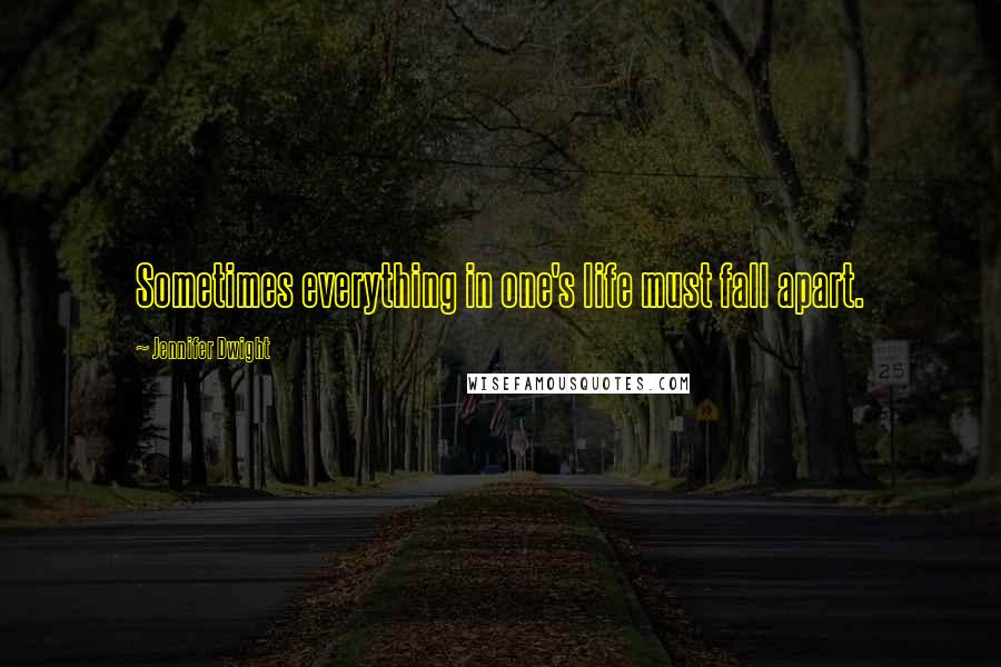 Jennifer Dwight quotes: Sometimes everything in one's life must fall apart.