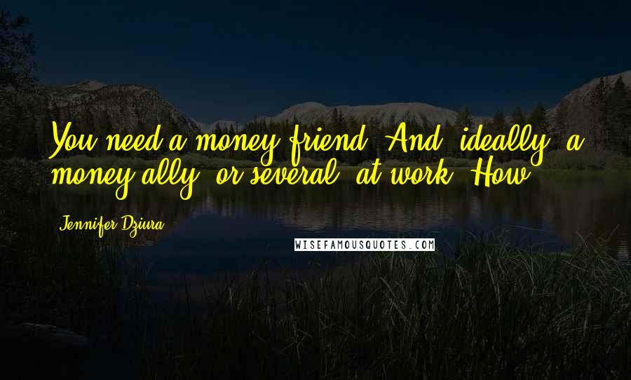 Jennifer Dziura quotes: You need a money friend. And, ideally, a money ally (or several) at work. How