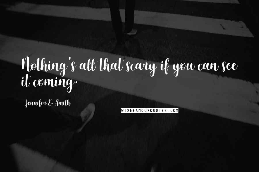 Jennifer E. Smith quotes: Nothing's all that scary if you can see it coming.