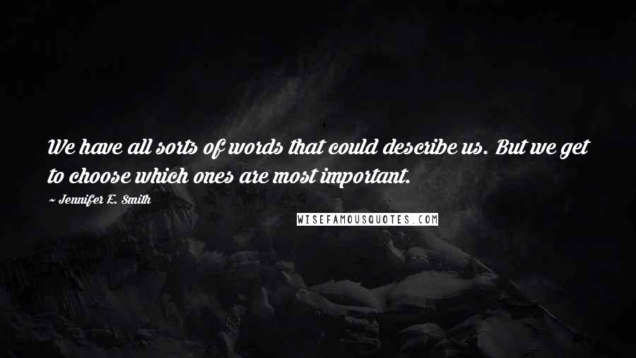 Jennifer E. Smith quotes: We have all sorts of words that could describe us. But we get to choose which ones are most important. Jennifer E. Smith quotes: We have all sorts of words that could describe us. But we get to choose which ones are most important.
