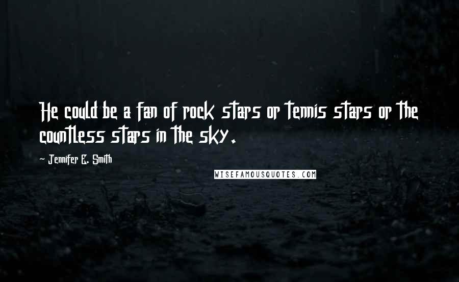 Jennifer E. Smith quotes: He could be a fan of rock stars or tennis stars or the countless stars in the sky.