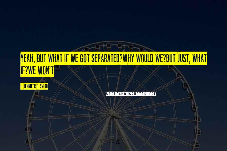 Jennifer E. Smith quotes: Yeah, but what if we got separated?Why would we?But just, what if?We won't