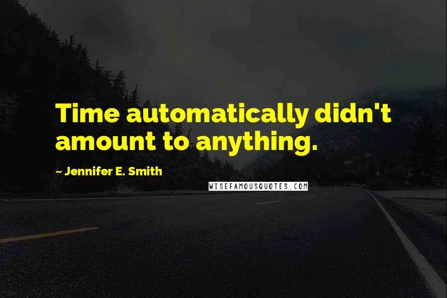 Jennifer E. Smith quotes: Time automatically didn't amount to anything.