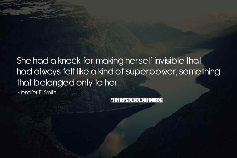 Jennifer E. Smith quotes: She had a knack for making herself invisible that had always felt like a kind of superpower, something that belonged only to her.