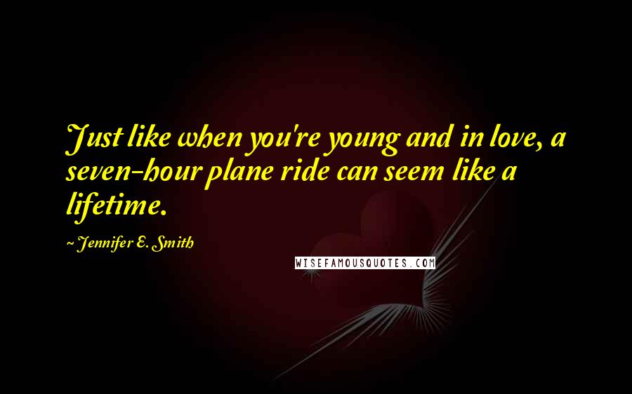 Jennifer E. Smith quotes: Just like when you're young and in love, a seven-hour plane ride can seem like a lifetime.