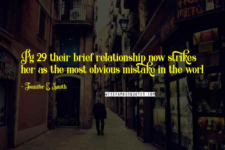 Jennifer E. Smith quotes: Pg 29 their brief relationship now strikes her as the most obvious mistake in the worl