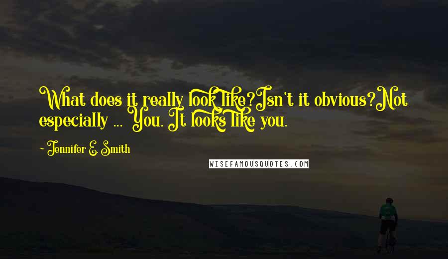 Jennifer E. Smith quotes: What does it really look like?Isn't it obvious?Not especially ... You. It looks like you.