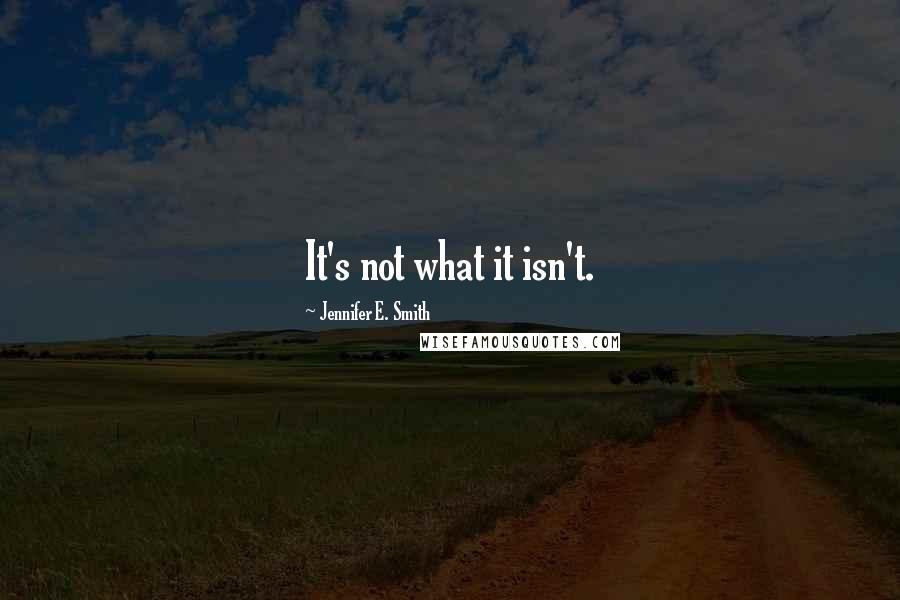 Jennifer E. Smith quotes: It's not what it isn't.