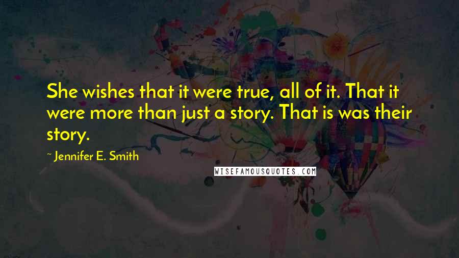 Jennifer E. Smith quotes: She wishes that it were true, all of it. That it were more than just a story. That is was their story. Jennifer E. Smith quotes: She wishes that it were true, all of it. That it were more than just a story. That is was their story.