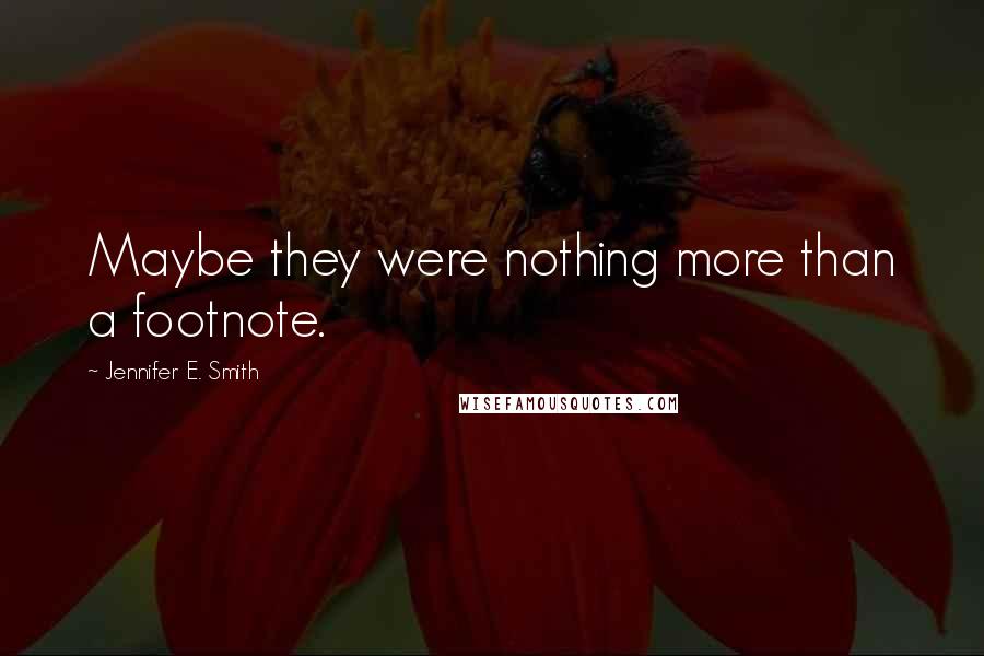 Jennifer E. Smith quotes: Maybe they were nothing more than a footnote.