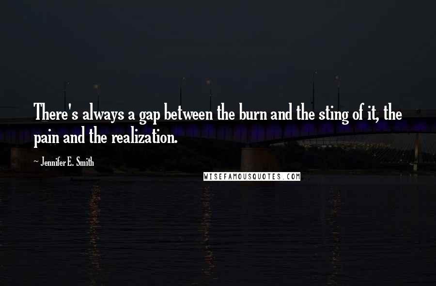 Jennifer E. Smith quotes: There's always a gap between the burn and the sting of it, the pain and the realization.