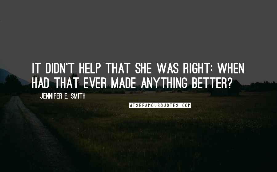 Jennifer E. Smith quotes: It didn't help that she was right; when had that ever made anything better?