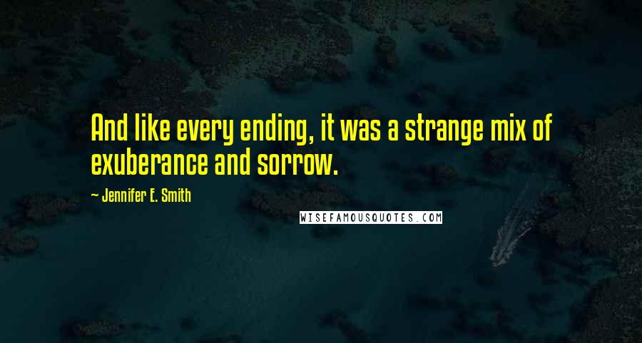 Jennifer E. Smith quotes: And like every ending, it was a strange mix of exuberance and sorrow.