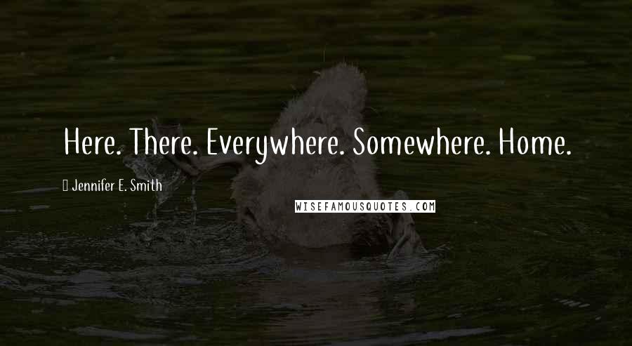 Jennifer E. Smith quotes: Here. There. Everywhere. Somewhere. Home.