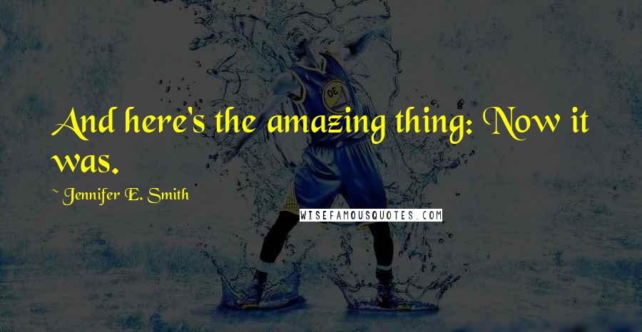 Jennifer E. Smith quotes: And here's the amazing thing: Now it was.