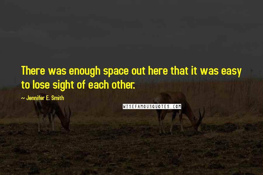 Jennifer E. Smith quotes: There was enough space out here that it was easy to lose sight of each other.