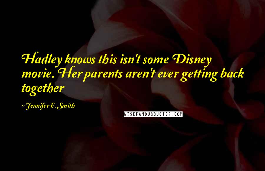 Jennifer E. Smith quotes: Hadley knows this isn't some Disney movie. Her parents aren't ever getting back together