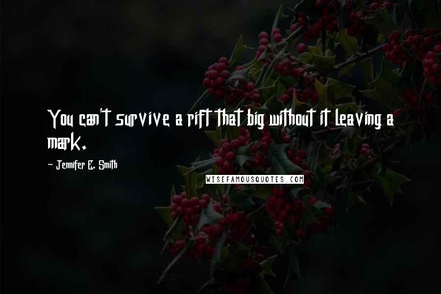 Jennifer E. Smith quotes: You can't survive a rift that big without it leaving a mark.