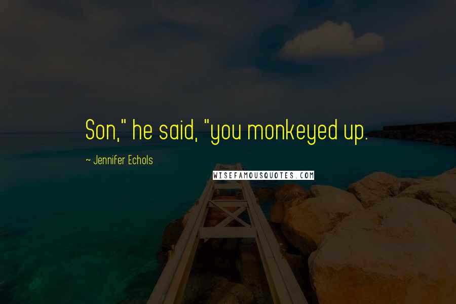 Jennifer Echols quotes: Son," he said, "you monkeyed up.