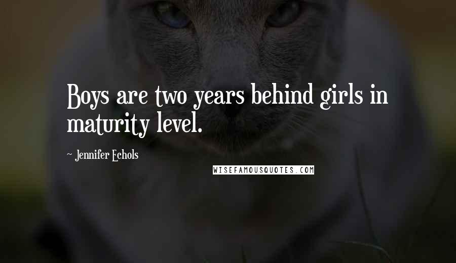 Jennifer Echols quotes: Boys are two years behind girls in maturity level.