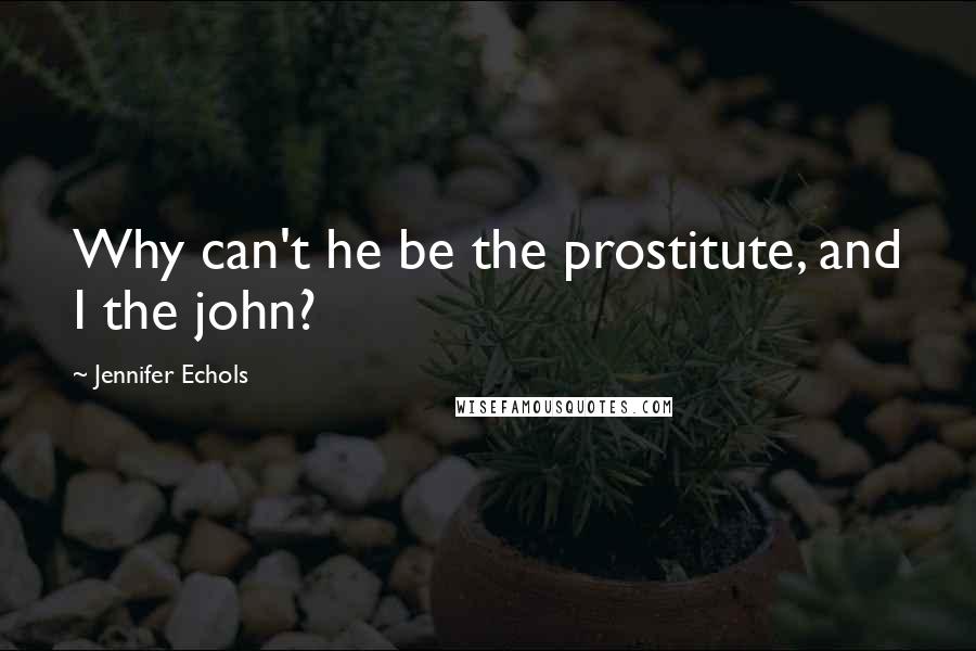 Jennifer Echols quotes: Why can't he be the prostitute, and I the john?