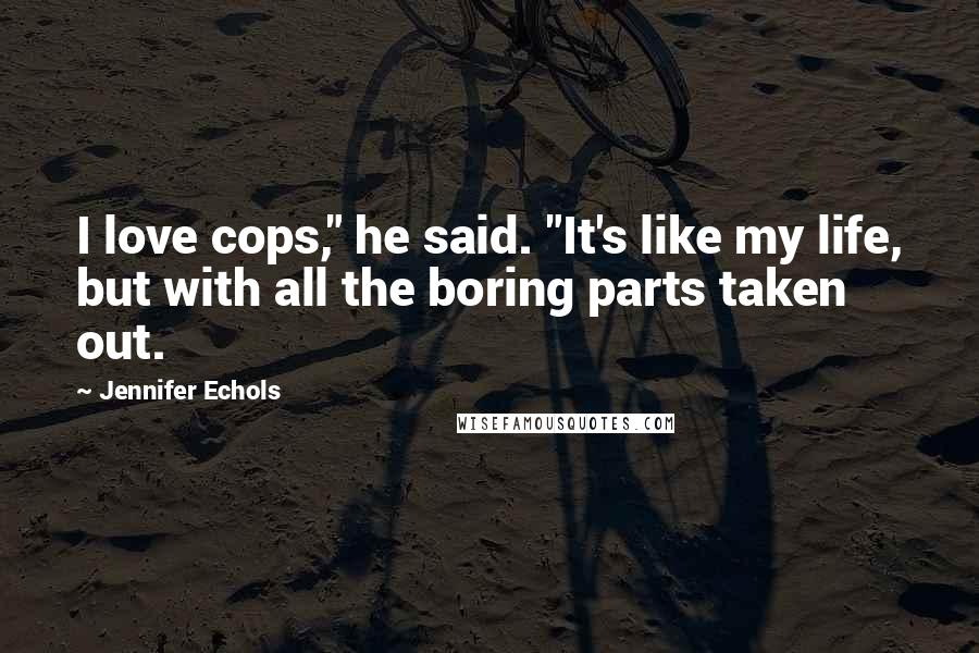 Jennifer Echols quotes: I love cops," he said. "It's like my life, but with all the boring parts taken out.