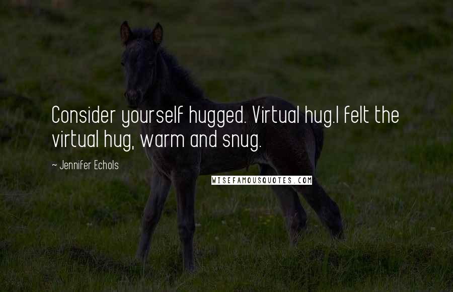 Jennifer Echols quotes: Consider yourself hugged. Virtual hug.I felt the virtual hug, warm and snug.