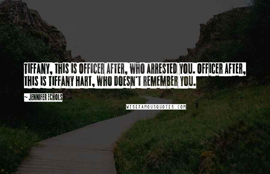 Jennifer Echols quotes: Tiffany, this is Officer After, who arrested you. Officer After, this is Tiffany Hart, who doesn't remember you. Jennifer Echols quotes: Tiffany, this is Officer After, who arrested you. Officer After, this is Tiffany Hart, who doesn't remember you.