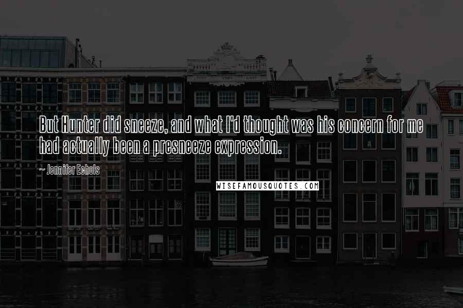 Jennifer Echols quotes: But Hunter did sneeze, and what I'd thought was his concern for me had actually been a presneeze expression. Jennifer Echols quotes: But Hunter did sneeze, and what I'd thought was his concern for me had actually been a presneeze expression.