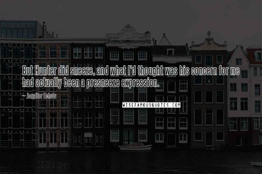 Jennifer Echols quotes: But Hunter did sneeze, and what I'd thought was his concern for me had actually been a presneeze expression.