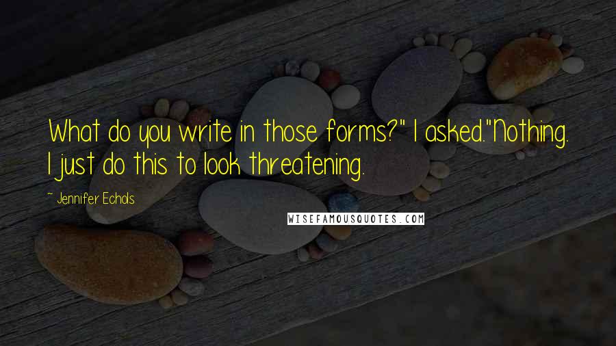 Jennifer Echols quotes: What do you write in those forms?" I asked."Nothing. I just do this to look threatening.