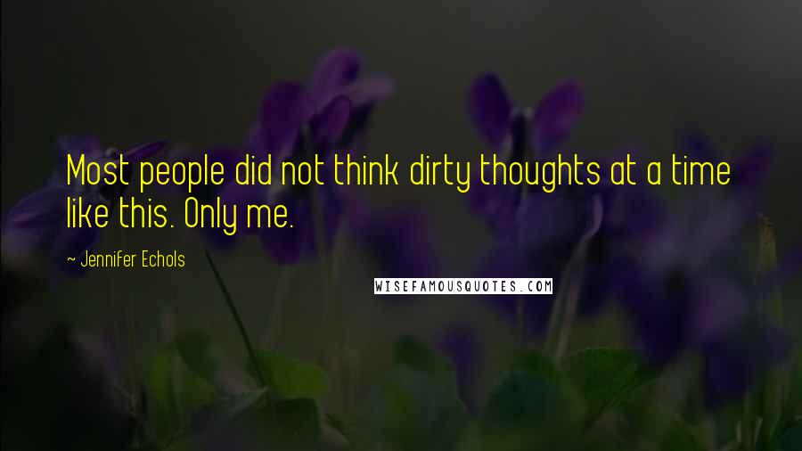 Jennifer Echols quotes: Most people did not think dirty thoughts at a time like this. Only me.