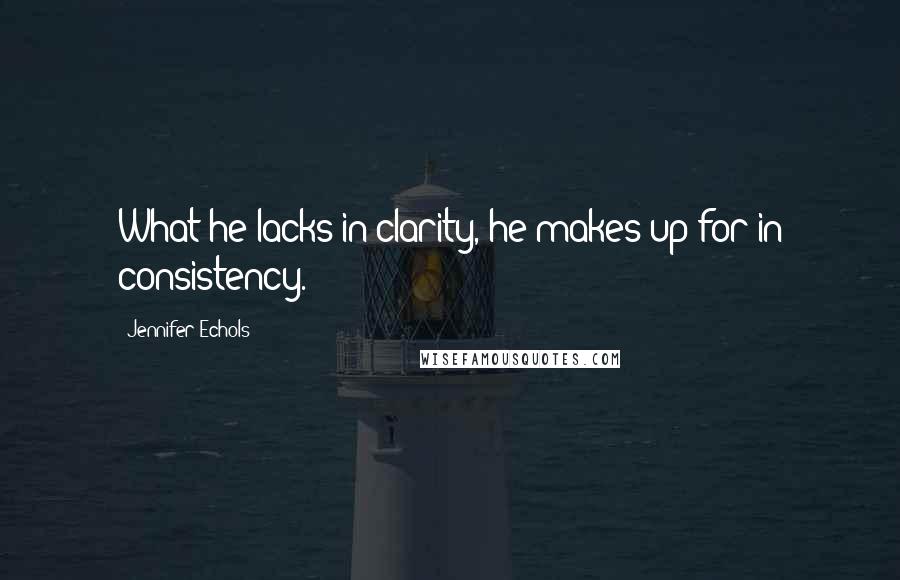 Jennifer Echols quotes: What he lacks in clarity, he makes up for in consistency.