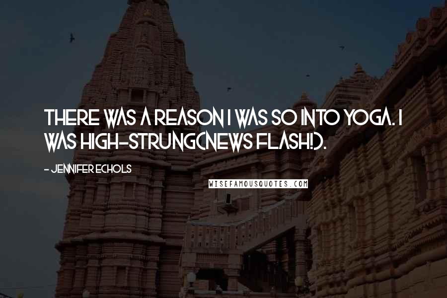 Jennifer Echols quotes: There was a reason I was so into yoga. I was high-strung(news flash!).