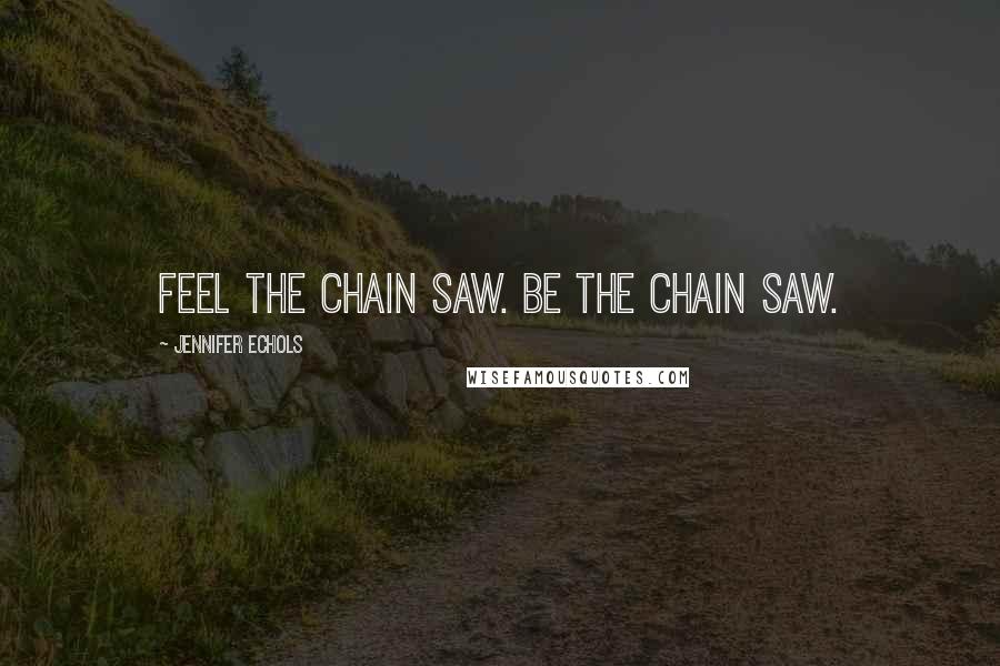Jennifer Echols quotes: Feel the chain saw. Be the chain saw.