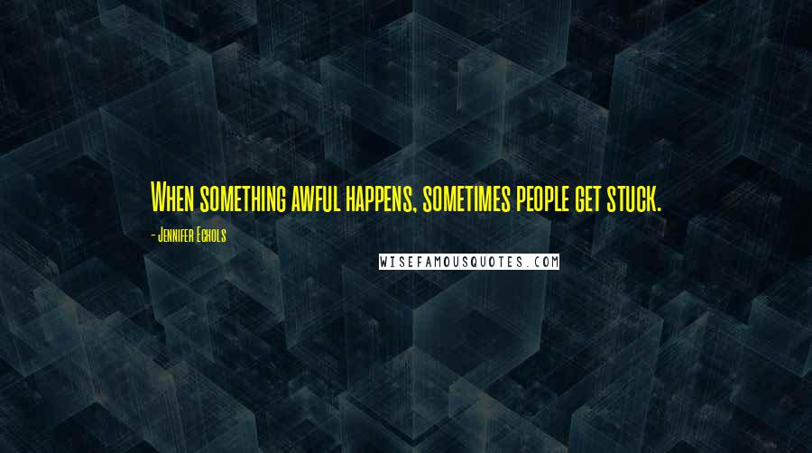 Jennifer Echols quotes: When something awful happens, sometimes people get stuck.