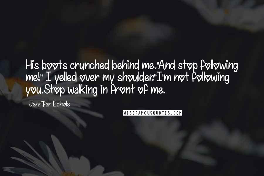 Jennifer Echols quotes: His boots crunched behind me."And stop following me!" I yelled over my shoulder."I'm not following you.Stop walking in front of me. Jennifer Echols quotes: His boots crunched behind me."And stop following me!" I yelled over my shoulder."I'm not following you.Stop walking in front of me.
