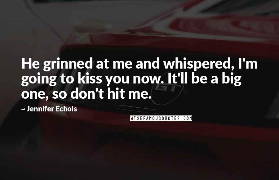 Jennifer Echols quotes: He grinned at me and whispered, I'm going to kiss you now. It'll be a big one, so don't hit me.