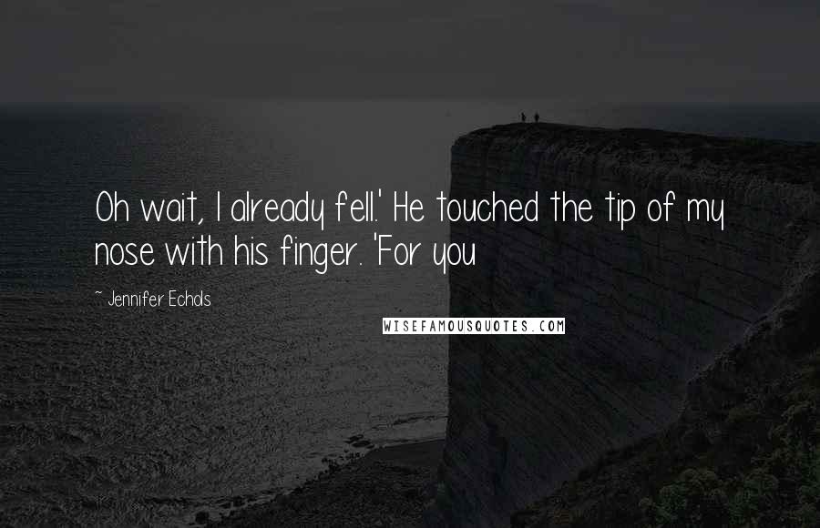 Jennifer Echols quotes: Oh wait, I already fell.' He touched the tip of my nose with his finger. 'For you