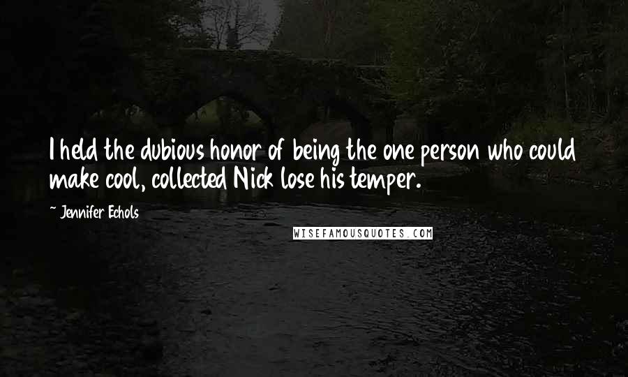 Jennifer Echols quotes: I held the dubious honor of being the one person who could make cool, collected Nick lose his temper. Jennifer Echols quotes: I held the dubious honor of being the one person who could make cool, collected Nick lose his temper.