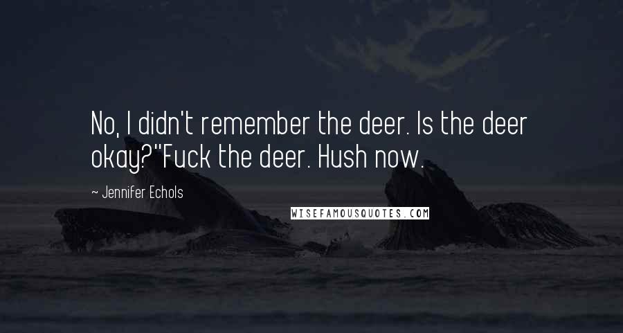 Jennifer Echols quotes: No, I didn't remember the deer. Is the deer okay?''Fuck the deer. Hush now.