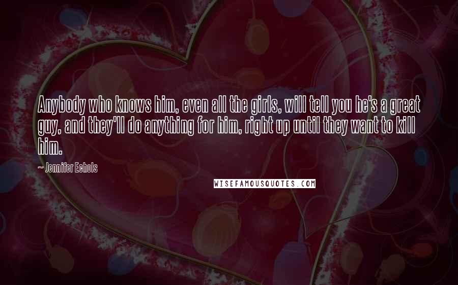 Jennifer Echols quotes: Anybody who knows him, even all the girls, will tell you he's a great guy, and they'll do anything for him, right up until they want to kill him.