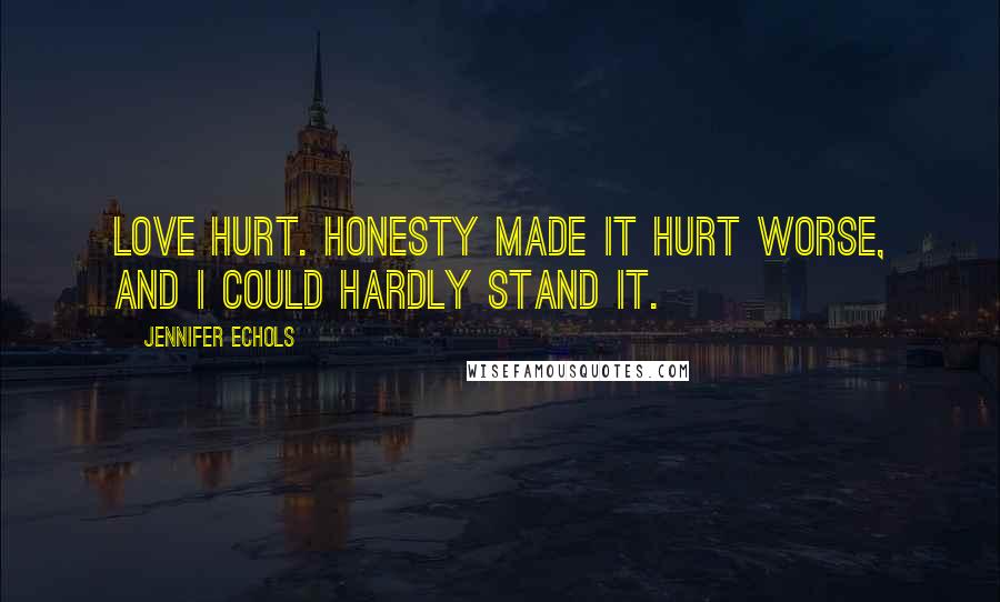 Jennifer Echols quotes: Love hurt. Honesty made it hurt worse, and I could hardly stand it.